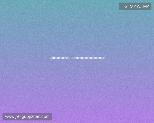 j9平台世界杯球员焦点:聚焦2026年世界杯明星球员表现、最佳球员评选及个人数据分析 j9平台世界杯球员焦点:聚焦2026年世界杯明星球员表现、最佳球员评选及个人数据分析